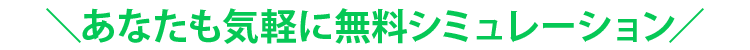 あなたも気軽に無料シミュレーション