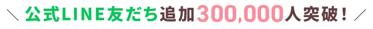 公式LINE友だち追加300,000人突破！